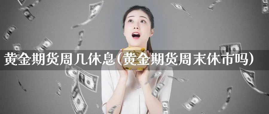黄金期货周几休息(黄金期货周末休市吗)_https://www.nyyysy.com_期货市场_第1张