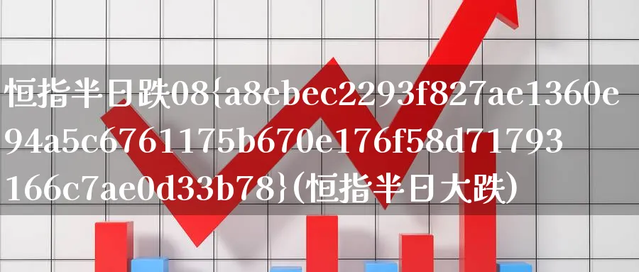 恒指半日跌08%(恒指半日大跌)_https://www.nyyysy.com_期货直播_第1张