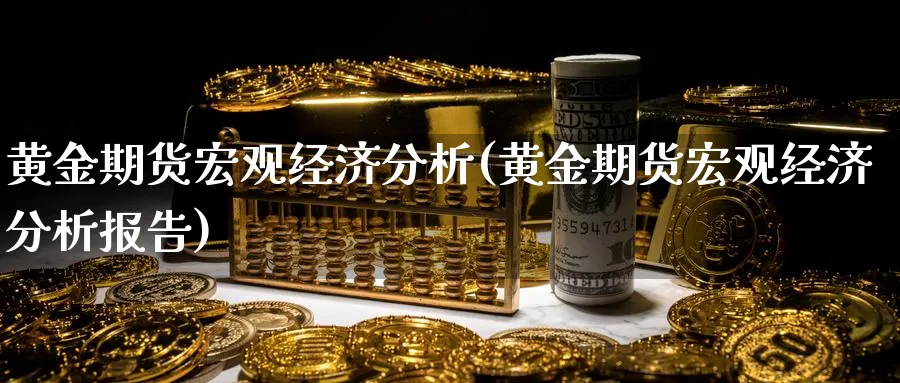 黄金期货宏观经济分析(黄金期货宏观经济分析报告)_https://www.nyyysy.com_期货直播_第1张