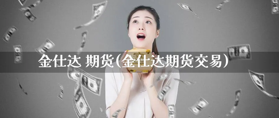 金仕达 期货(金仕达期货交易)_https://www.nyyysy.com_期货市场_第1张