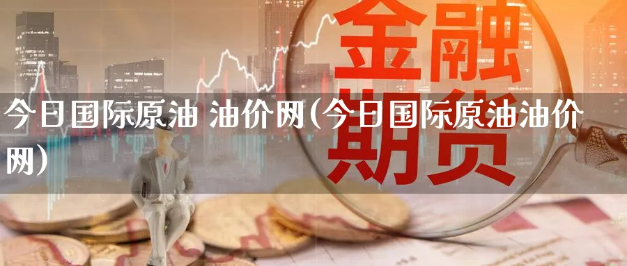 今日国际原油 油价网(今日国际原油油价网)_https://www.nyyysy.com_期货平台_第1张