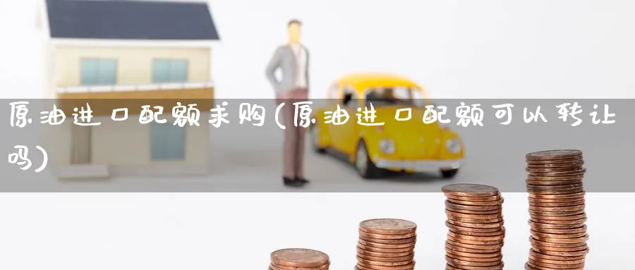 原油进口配额求购(原油进口配额可以转让吗)_https://www.nyyysy.com_期货平台_第1张