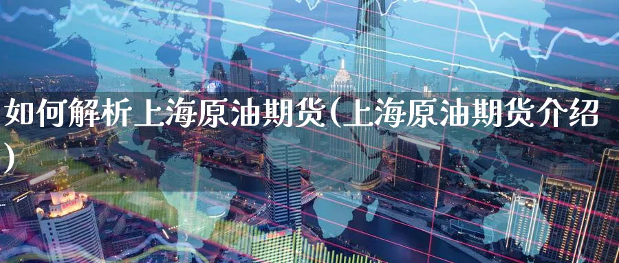 如何解析上海原油期货(上海原油期货介绍)_https://www.nyyysy.com_期货行情_第1张