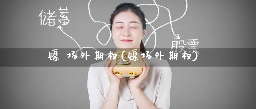 镍 场外期权(镍场外期权)_https://www.nyyysy.com_期货行情_第1张