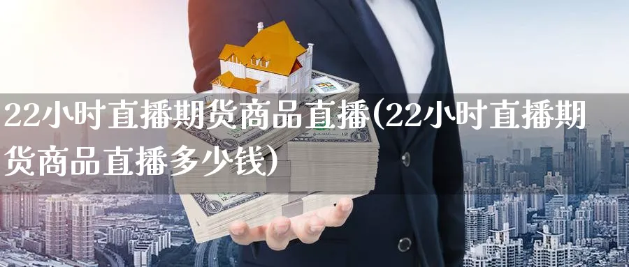 22小时直播期货商品直播(22小时直播期货商品直播多少钱)_期货喊单_第1张_南严期货 22小时直播期货商品直播(22小时直播期货商品直播多少钱)_https://www.nyyysy.com_期货喊单_第1张