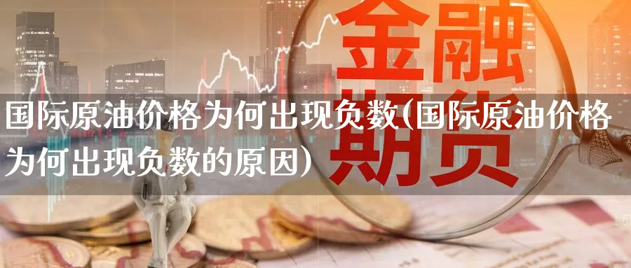 国际原油价格为何出现负数(国际原油价格为何出现负数的原因)_https://www.nyyysy.com_期货分析_第1张