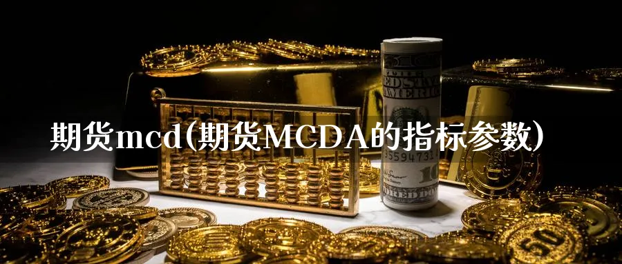 期货mcd(期货MCDA的指标参数)_期货直播_第1张_南严期货 期货mcd(期货MCDA的指标参数)_https://www.nyyysy.com_期货直播_第1张