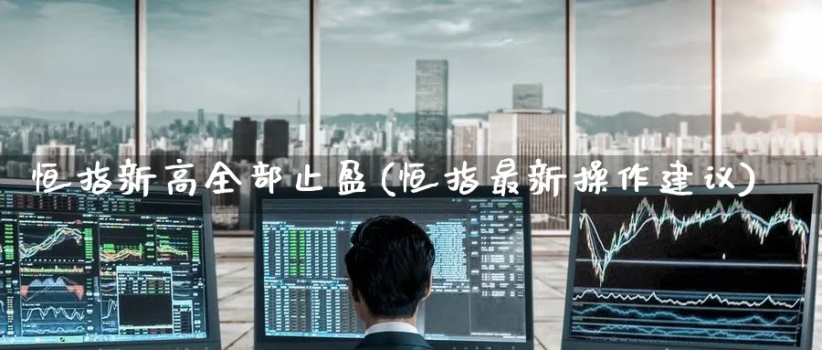 恒指新高全部止盈(恒指最新操作建议)_https://www.nyyysy.com_期货市场_第1张