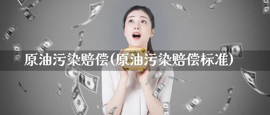 原油污染赔偿(原油污染赔偿标准)_https://www.nyyysy.com_期货分析_第1张