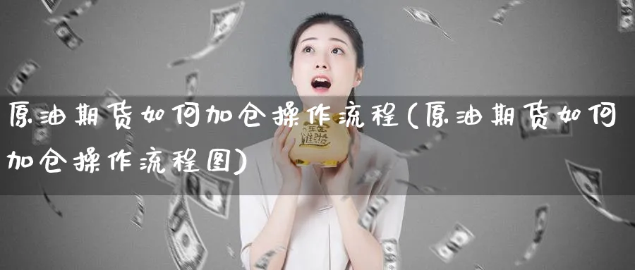 原油期货如何加仓操作流程(原油期货如何加仓操作流程图)_https://www.nyyysy.com_期货市场_第1张