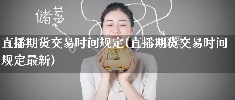 直播期货交易时间规定(直播期货交易时间规定最新)_https://www.nyyysy.com_期货喊单_第1张