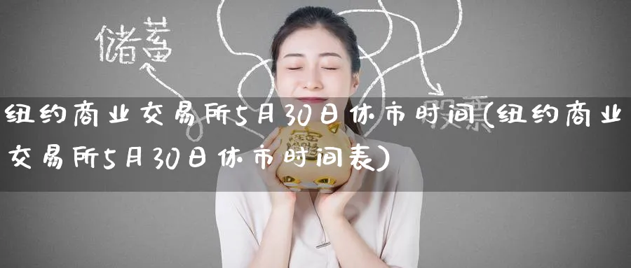 纽约商业交易所5月30日休市时间(纽约商业交易所5月30日休市时间表)_期货分析_第1张_南严期货 纽约商业交易所5月30日休市时间(纽约商业交易所5月30日休市时间表)_https://www.nyyysy.com_期货分析_第1张
