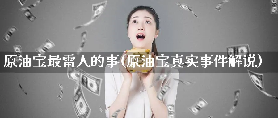 原油宝最雷人的事(原油宝真实事件解说)_https://www.nyyysy.com_期货分析_第1张