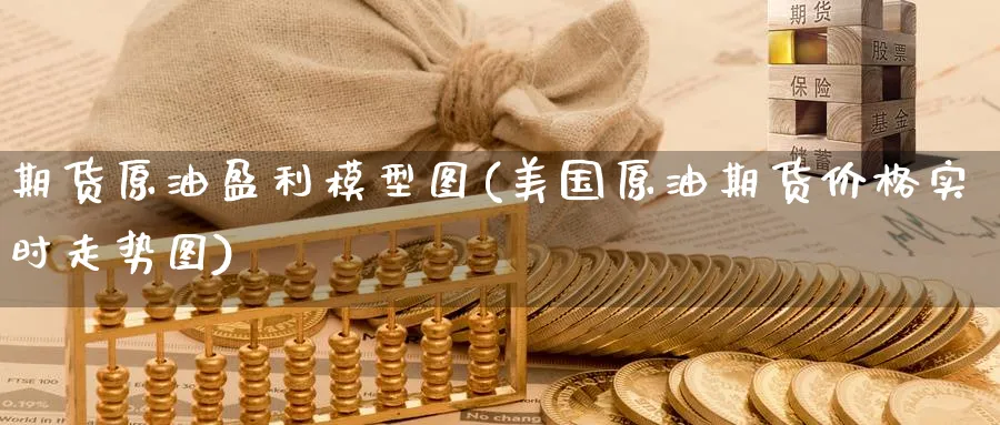 期货原油盈利模型图(美国原油期货价格实时走势图)_https://www.nyyysy.com_期货市场_第1张