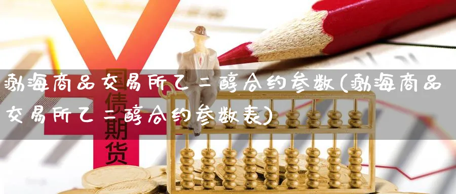 渤海商品交易所乙二醇合约参数(渤海商品交易所乙二醇合约参数表)_https://www.nyyysy.com_期货直播_第1张
