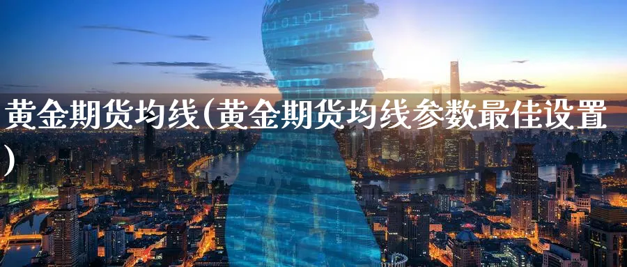 黄金期货均线(黄金期货均线参数最佳设置)_https://www.nyyysy.com_期货平台_第1张