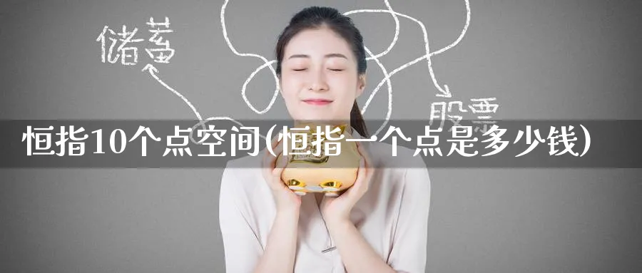 恒指10个点空间(恒指一个点是多少钱)_https://www.nyyysy.com_期货分析_第1张