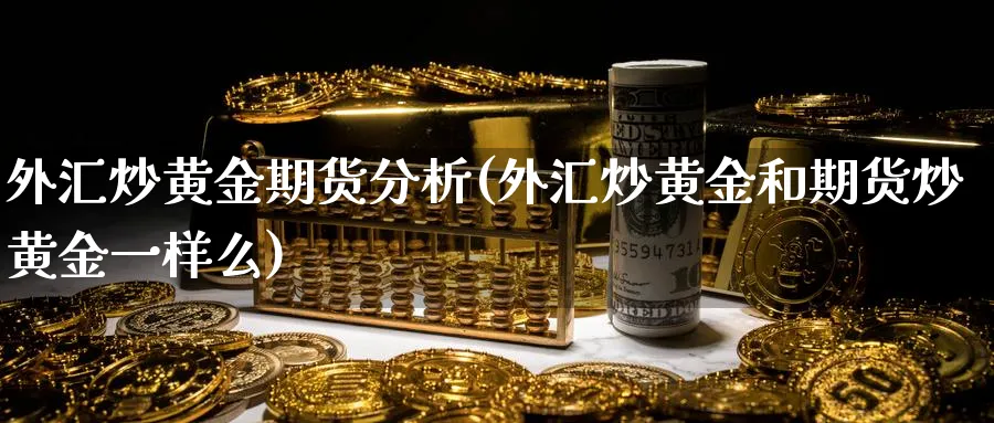 外汇炒黄金期货分析(外汇炒黄金和期货炒黄金一样么)_https://www.nyyysy.com_期货市场_第1张