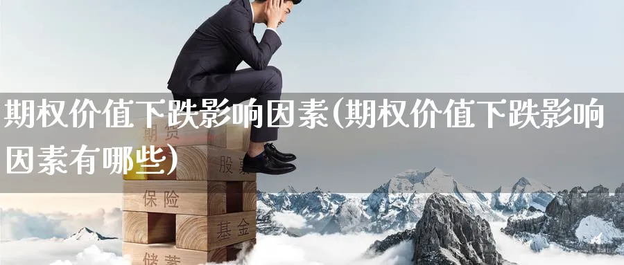 期权价值下跌影响因素(期权价值下跌影响因素有哪些)_https://www.nyyysy.com_期货平台_第1张