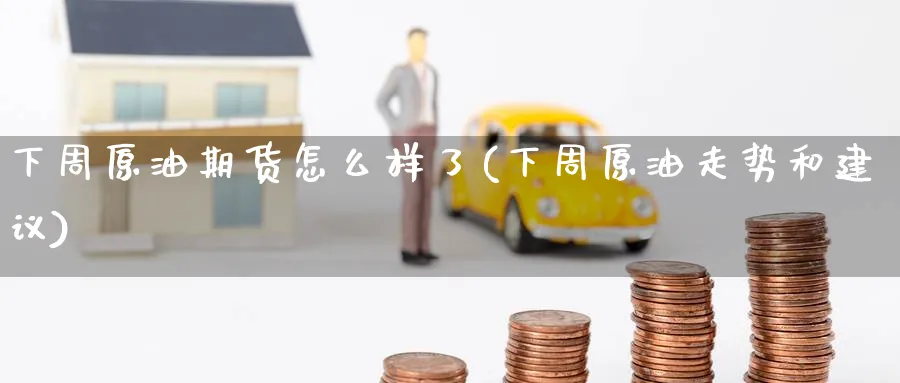 下周原油期货怎么样了(下周原油走势和建议)_https://www.nyyysy.com_期货分析_第1张