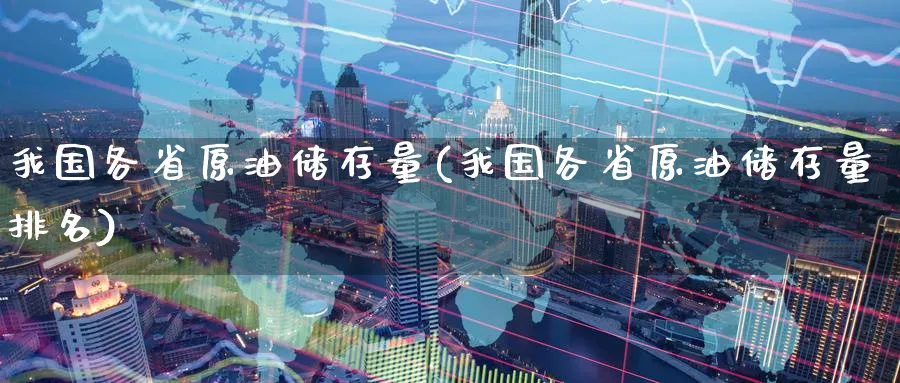 我国各省原油储存量(我国各省原油储存量排名)_https://www.nyyysy.com_期货行情_第1张