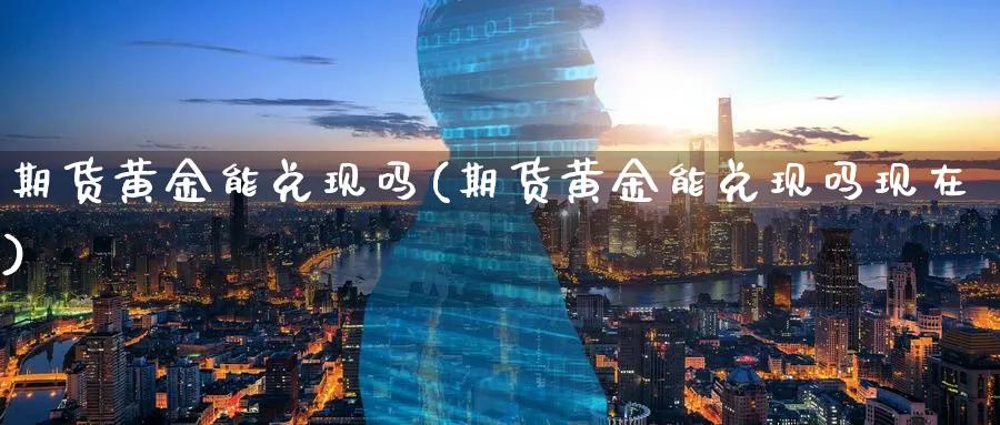 期货黄金能兑现吗(期货黄金能兑现吗现在)_https://www.nyyysy.com_期货分析_第1张