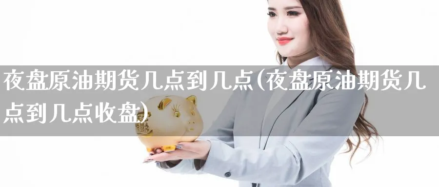 夜盘原油期货几点到几点(夜盘原油期货几点到几点收盘)_期货平台_第1张_南严期货 夜盘原油期货几点到几点(夜盘原油期货几点到几点收盘)_https://www.nyyysy.com_期货平台_第1张