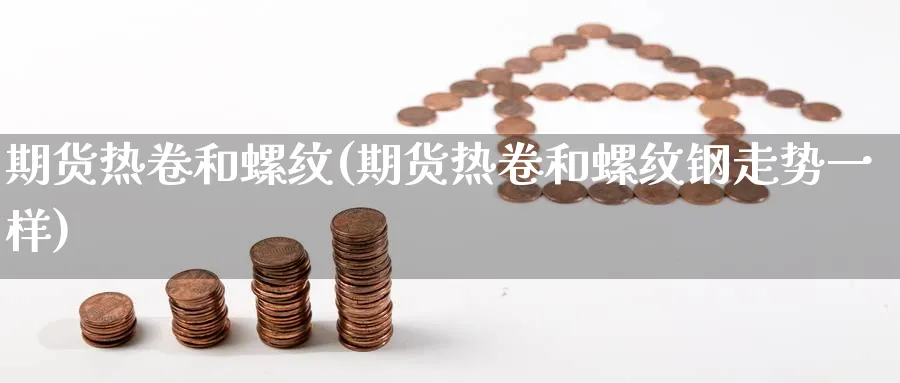 期货热卷和螺纹(期货热卷和螺纹钢走势一样)_https://www.nyyysy.com_期货分析_第1张