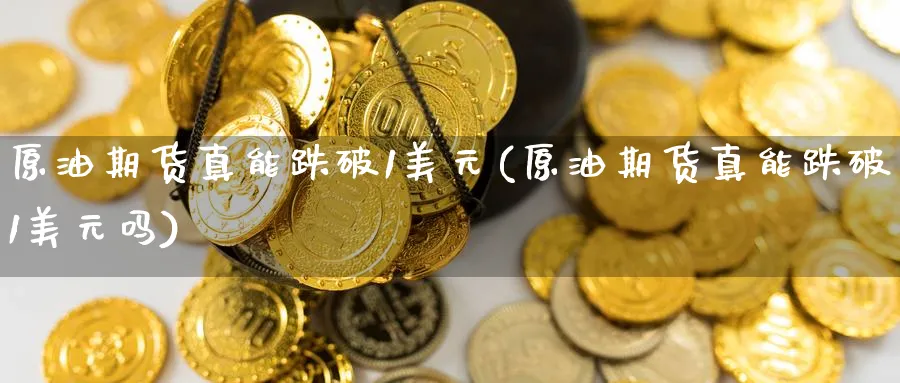 原油期货真能跌破1美元(原油期货真能跌破1美元吗)_https://www.nyyysy.com_期货平台_第1张