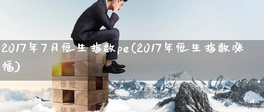 2017年7月恒生指数pe(2017年恒生指数涨幅)_https://www.nyyysy.com_期货平台_第1张