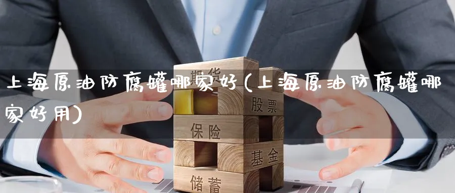 上海原油防腐罐哪家好(上海原油防腐罐哪家好用)_https://www.nyyysy.com_期货市场_第1张