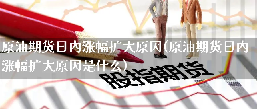 原油期货日内涨幅扩大原因(原油期货日内涨幅扩大原因是什么)_https://www.nyyysy.com_期货喊单_第1张