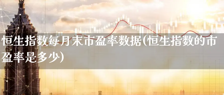 恒生指数每月末市盈率数据(恒生指数的市盈率是多少)_期货分析_第1张_南严期货 恒生指数每月末市盈率数据(恒生指数的市盈率是多少)_https://www.nyyysy.com_期货分析_第1张