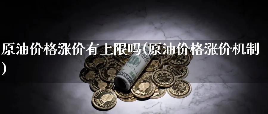 原油价格涨价有上限吗(原油价格涨价机制)_https://www.nyyysy.com_期货直播_第1张