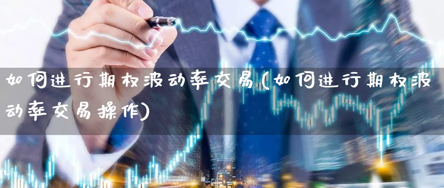 如何进行期权波动率交易(如何进行期权波动率交易操作)_https://www.nyyysy.com_期货平台_第1张