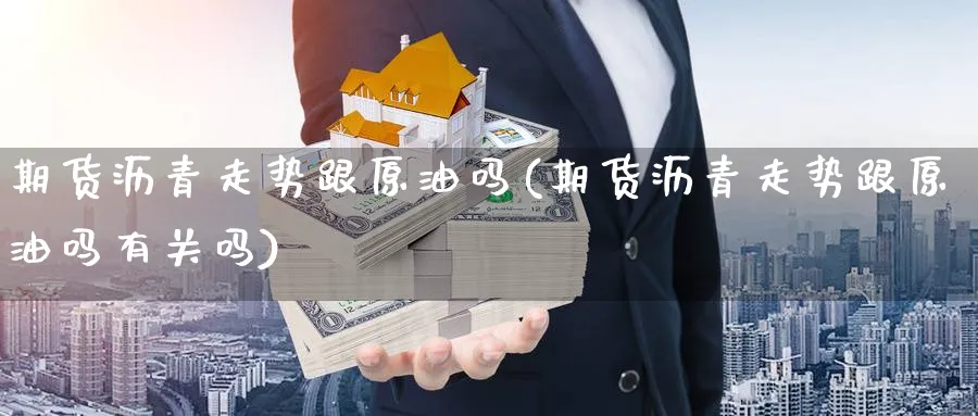 期货沥青走势跟原油吗(期货沥青走势跟原油吗有关吗)_https://www.nyyysy.com_期货喊单_第1张