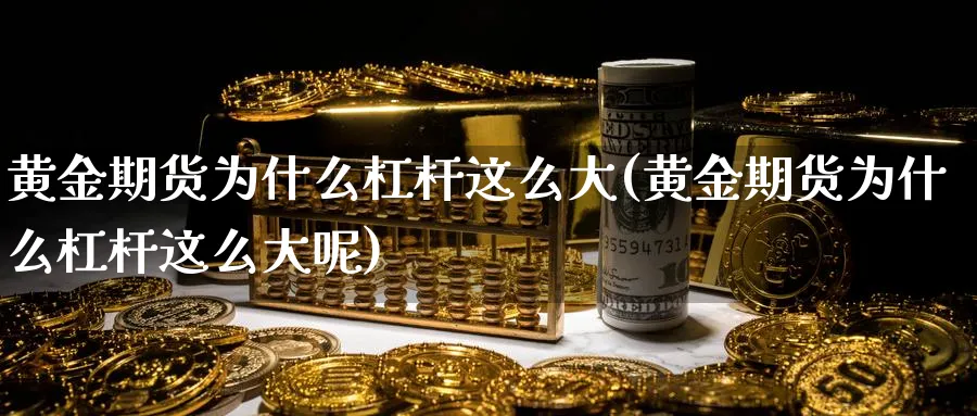 黄金期货为什么杠杆这么大(黄金期货为什么杠杆这么大呢)_期货市场_第1张_南严期货 黄金期货为什么杠杆这么大(黄金期货为什么杠杆这么大呢)_https://www.nyyysy.com_期货市场_第1张