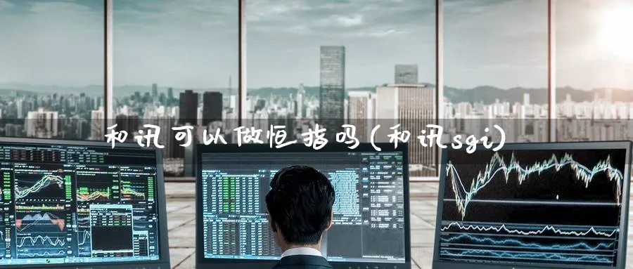 和讯可以做恒指吗(和讯sgi)_https://www.nyyysy.com_期货平台_第1张