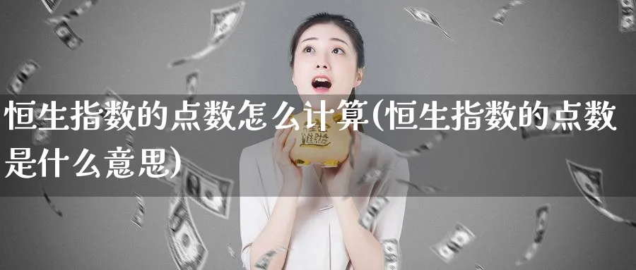 恒生指数的点数怎么计算(恒生指数的点数是什么意思)_https://www.nyyysy.com_期货喊单_第1张