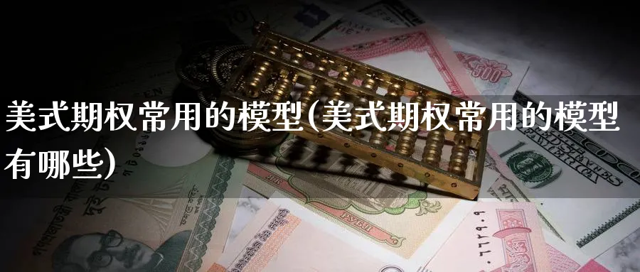美式期权常用的模型(美式期权常用的模型有哪些)_https://www.nyyysy.com_期货分析_第1张