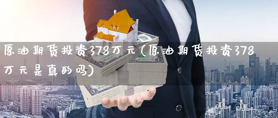 原油期货投资378万元(原油期货投资378万元是真的吗)_https://www.nyyysy.com_期货市场_第1张