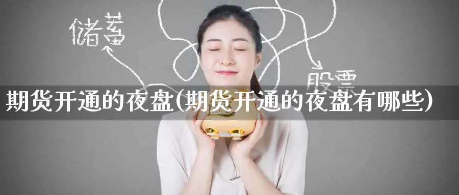 期货开通的夜盘(期货开通的夜盘有哪些)_https://www.nyyysy.com_期货市场_第1张