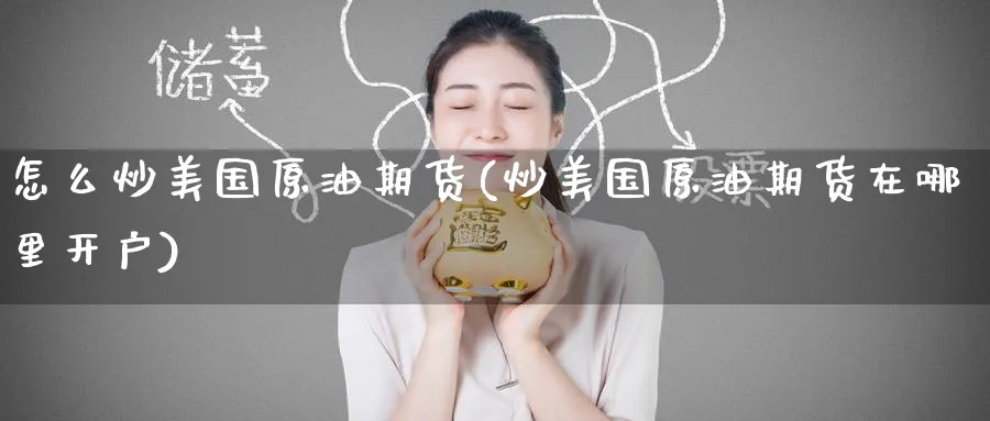 怎么炒美国原油期货(炒美国原油期货在哪里开户)_https://www.nyyysy.com_期货分析_第1张