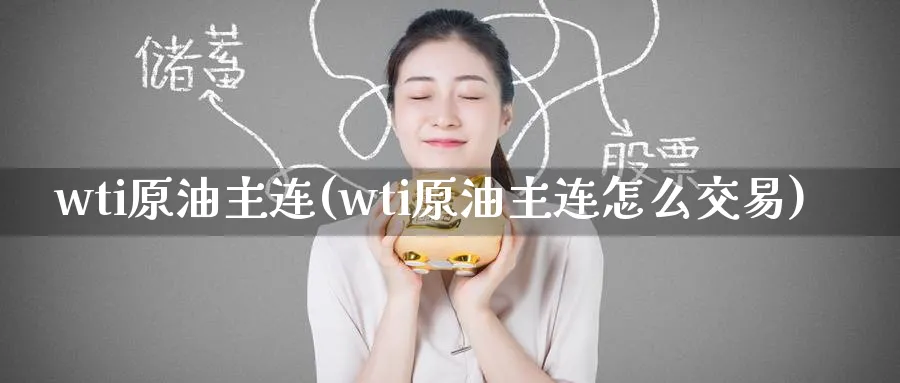 wti原油主连(wti原油主连怎么交易)_https://www.nyyysy.com_期货喊单_第1张