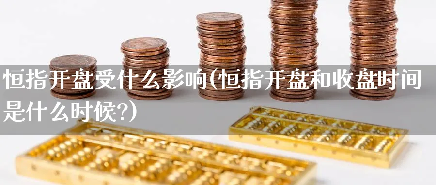 恒指开盘受什么影响(恒指开盘和收盘时间是什么时候?)_https://www.nyyysy.com_期货行情_第1张