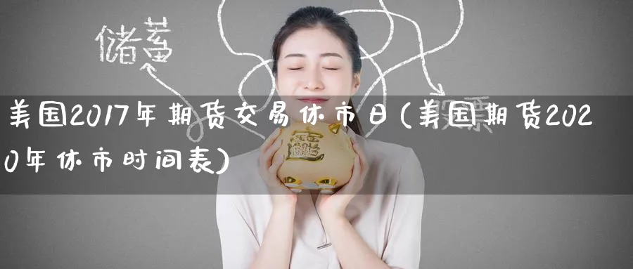 美国2017年期货交易休市日(美国期货2020年休市时间表)_https://www.nyyysy.com_期货分析_第1张