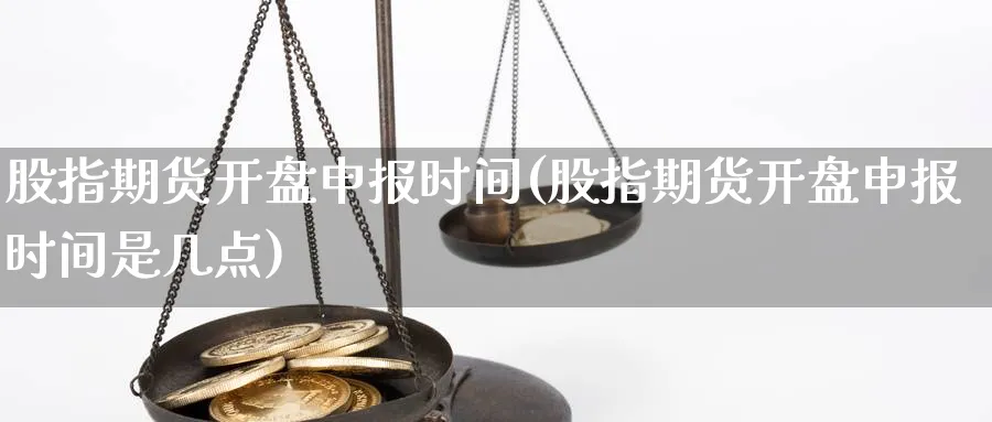 股指期货开盘申报时间(股指期货开盘申报时间是几点)_https://www.nyyysy.com_期货市场_第1张