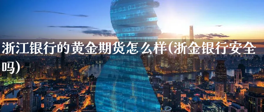 浙江银行的黄金期货怎么样(浙金银行安全吗)_https://www.nyyysy.com_期货平台_第1张