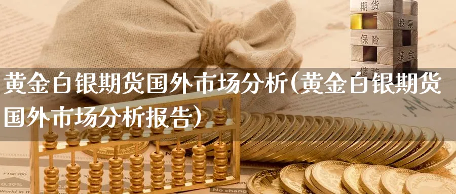 黄金白银期货国外市场分析(黄金白银期货国外市场分析报告)_https://www.nyyysy.com_期货分析_第1张