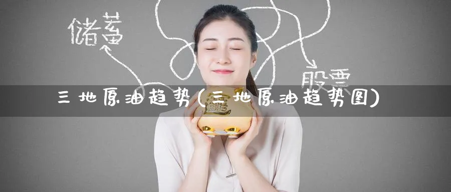三地原油趋势(三地原油趋势图)_https://www.nyyysy.com_期货喊单_第1张